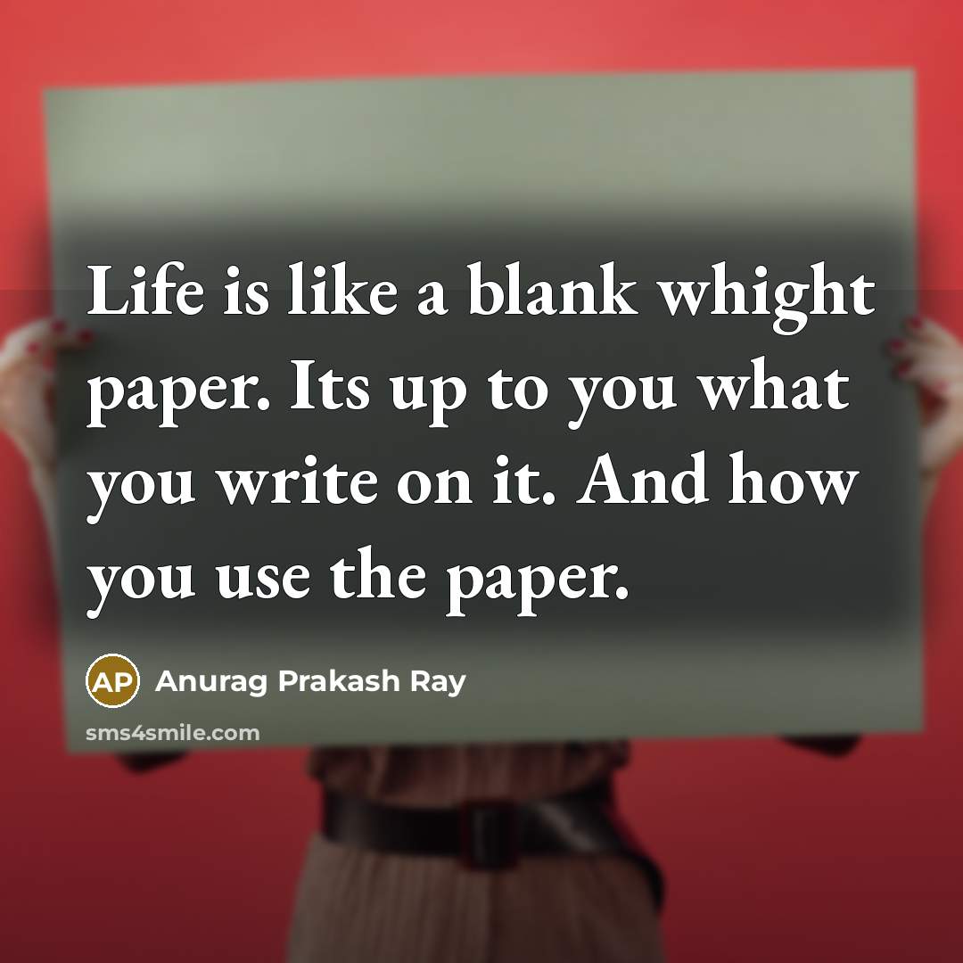 “Life is like a blank whight paper. Its up to…” quote by Anurag Prakash Ray