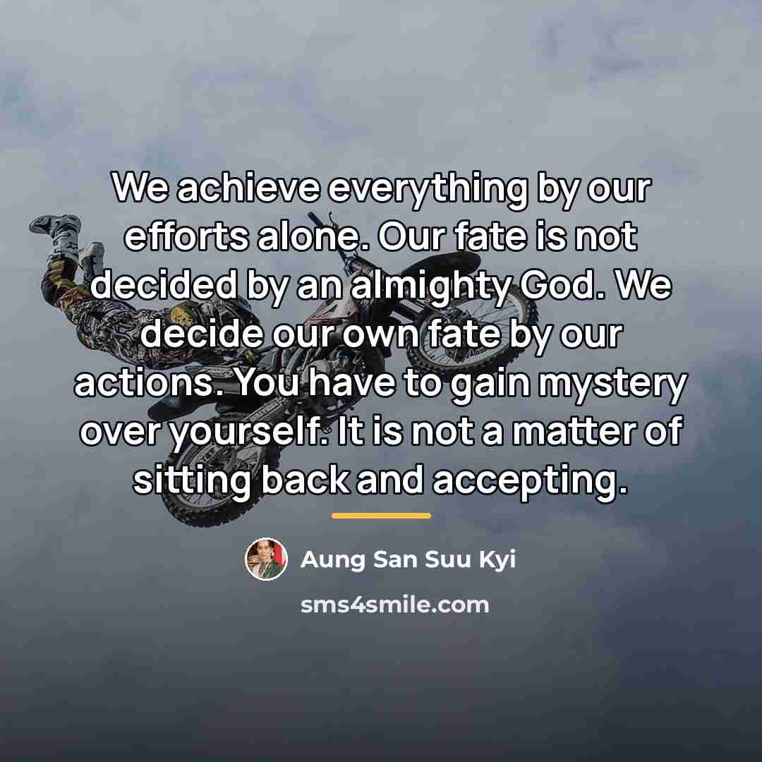 “We achieve everything by our efforts alone. Our fate is…” quote by Aung San Suu Kyi