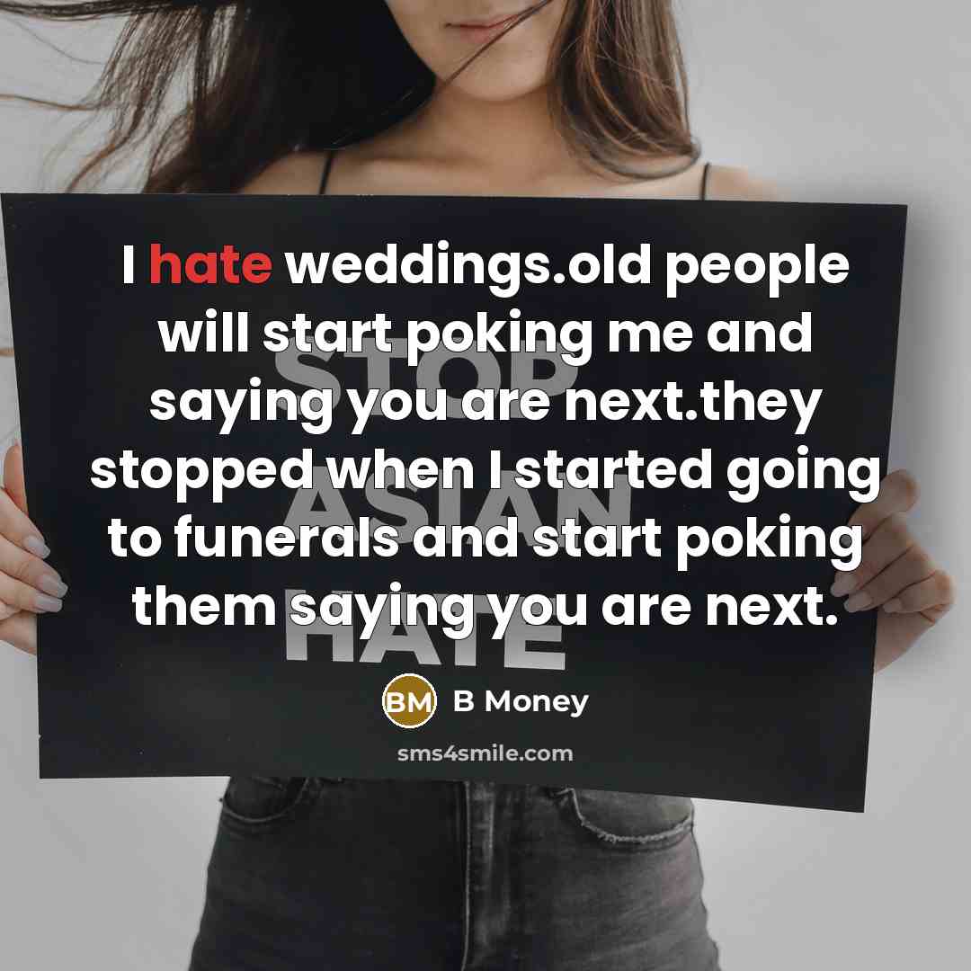 “I hate weddings.old people will start poking me and saying you are next.they stopped when I started going to funerals and start poking them saying you are next.” quote by B Money