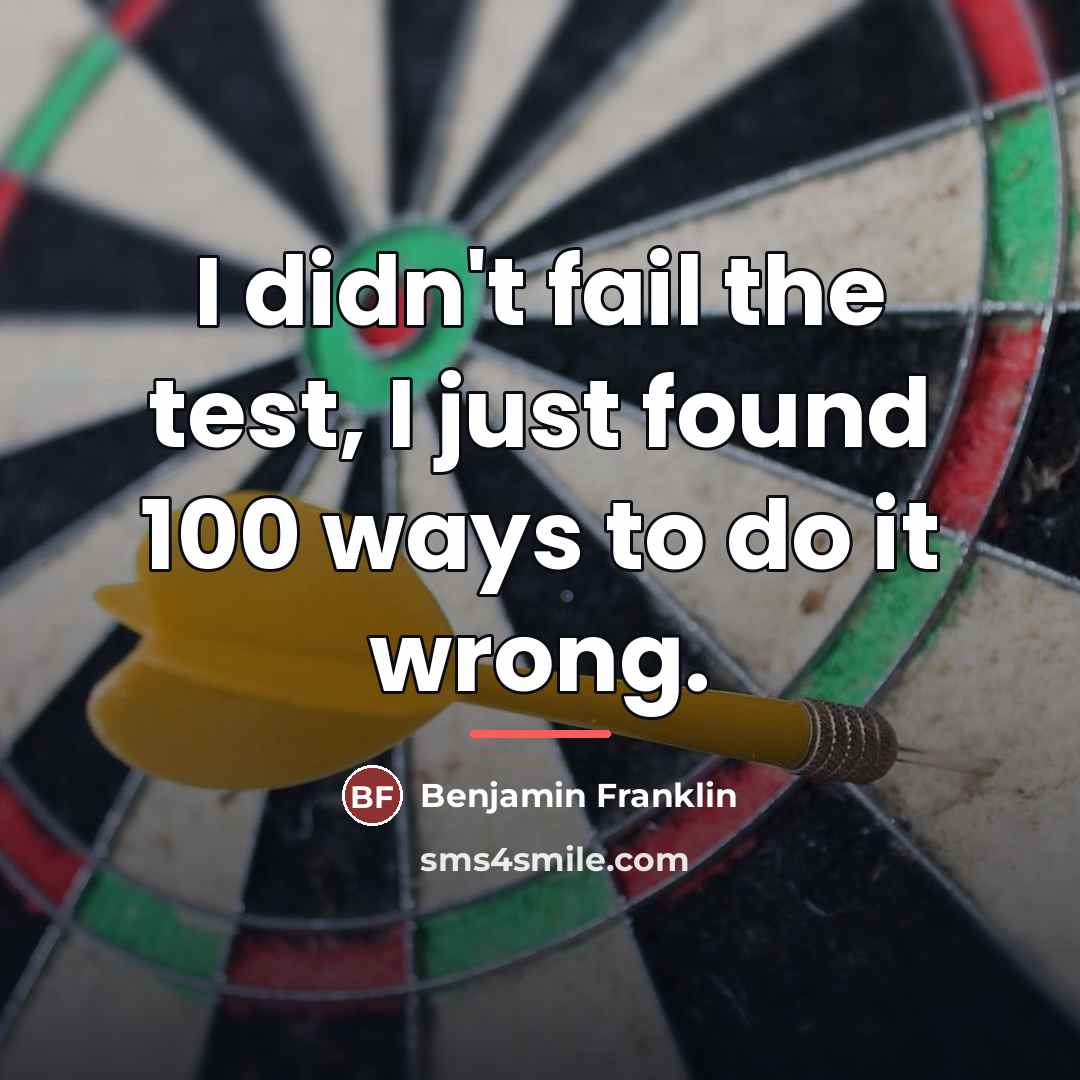 “I didn't fail the test, I just found 100 ways…” quote by Benjamin Franklin