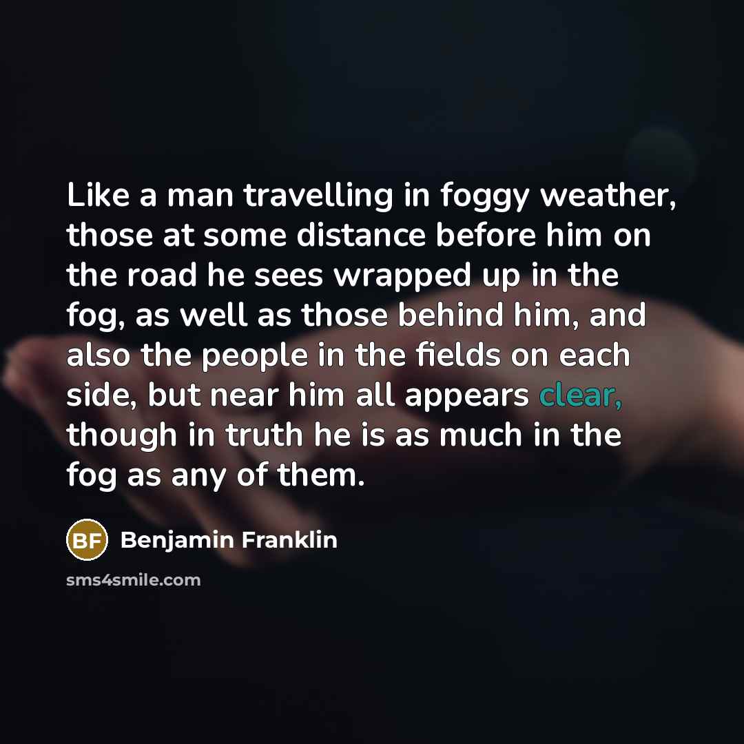 “Like a man travelling in foggy weather, those at some…” quote by Benjamin Franklin