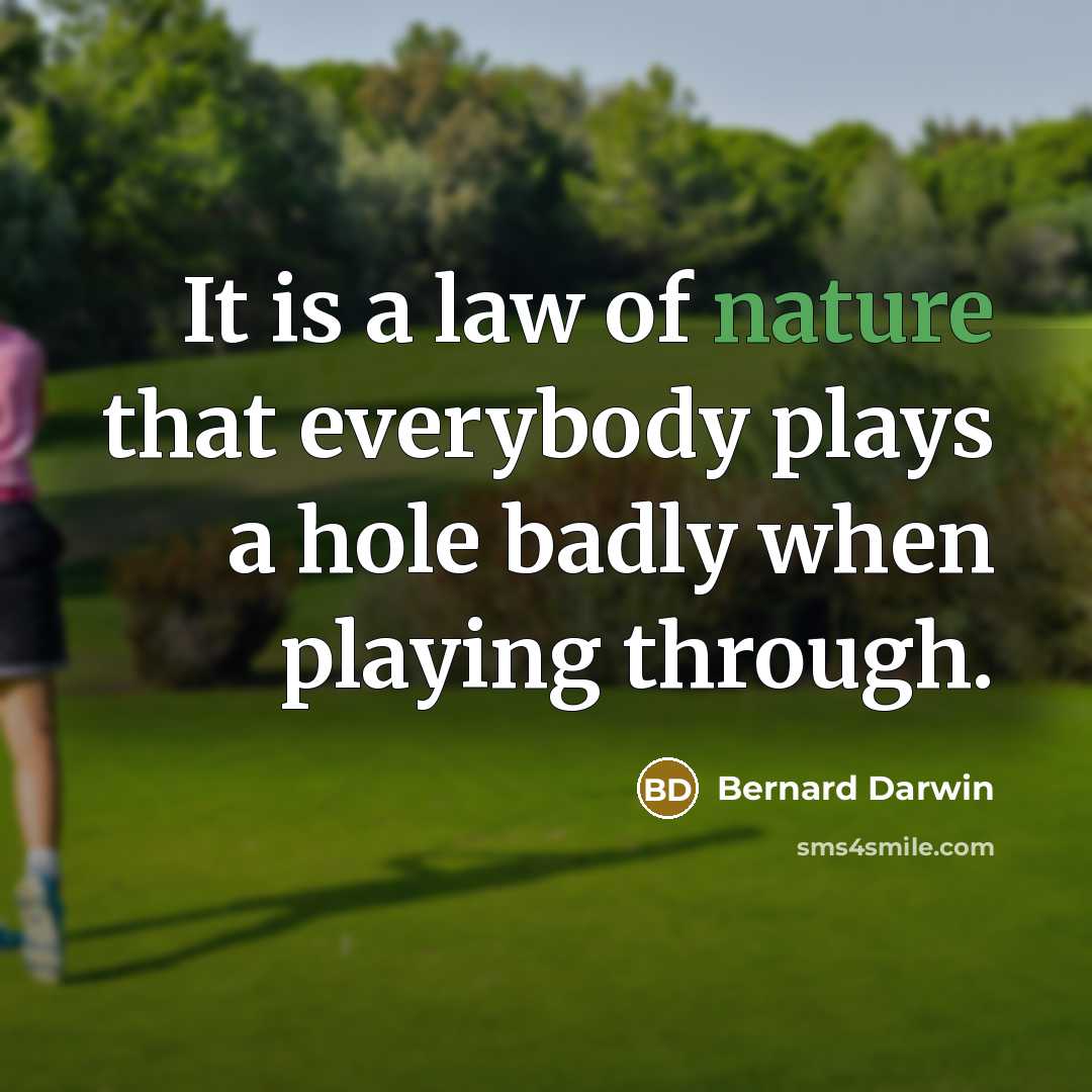 “It is a law of nature that everybody plays a hole badly when playing through.” quote by Bernard Darwin
