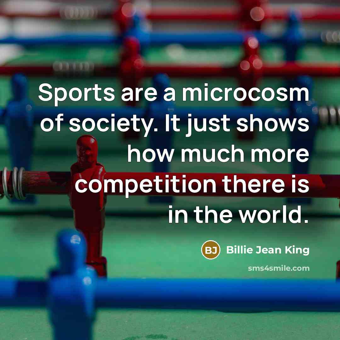 “Sports are a microcosm of society. It just shows how…” quote by Billie Jean King