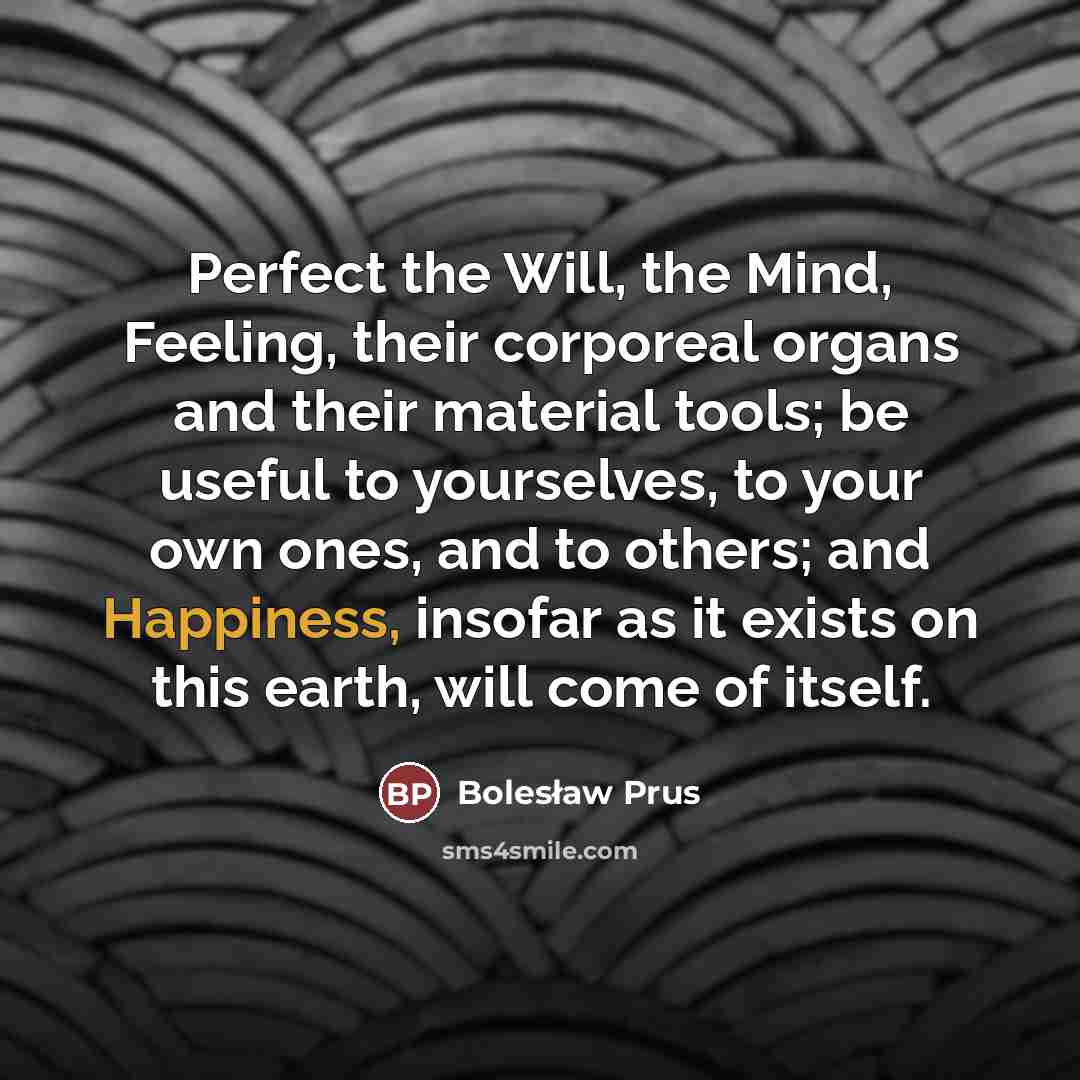 “Perfect the Will, the Mind, Feeling, their corporeal organs and…” quote by Bolesław Prus