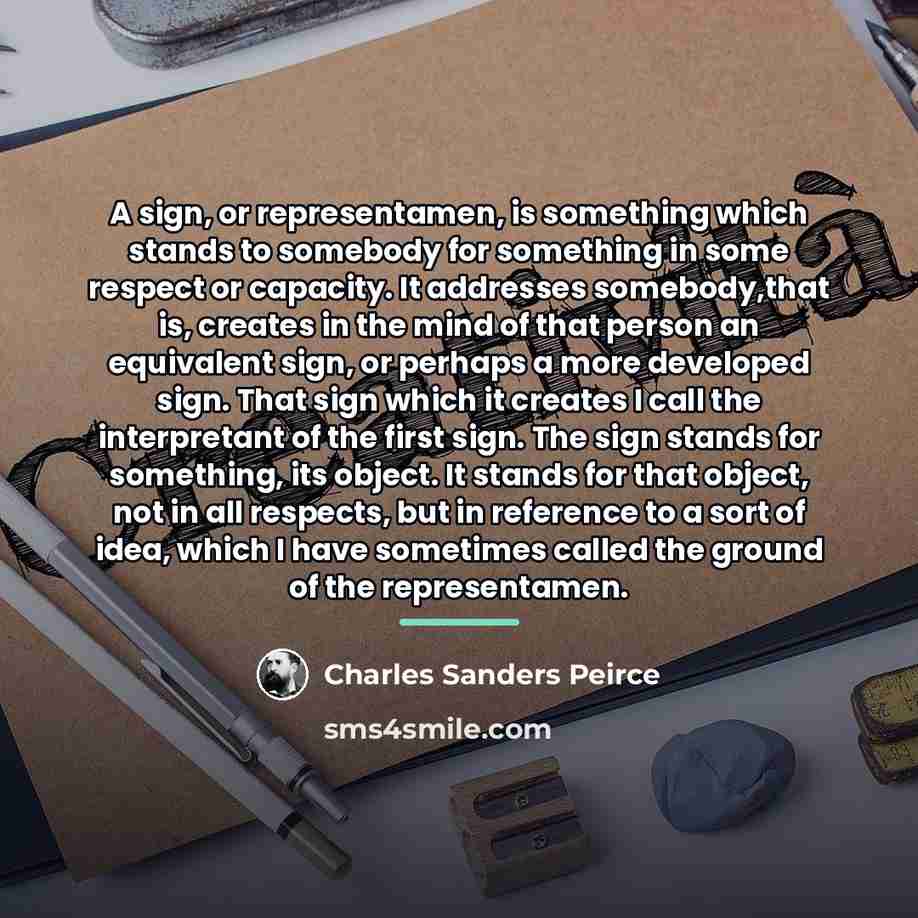 “A sign, or representamen, is something which stands to somebody…” quote by Charles Sanders Peirce