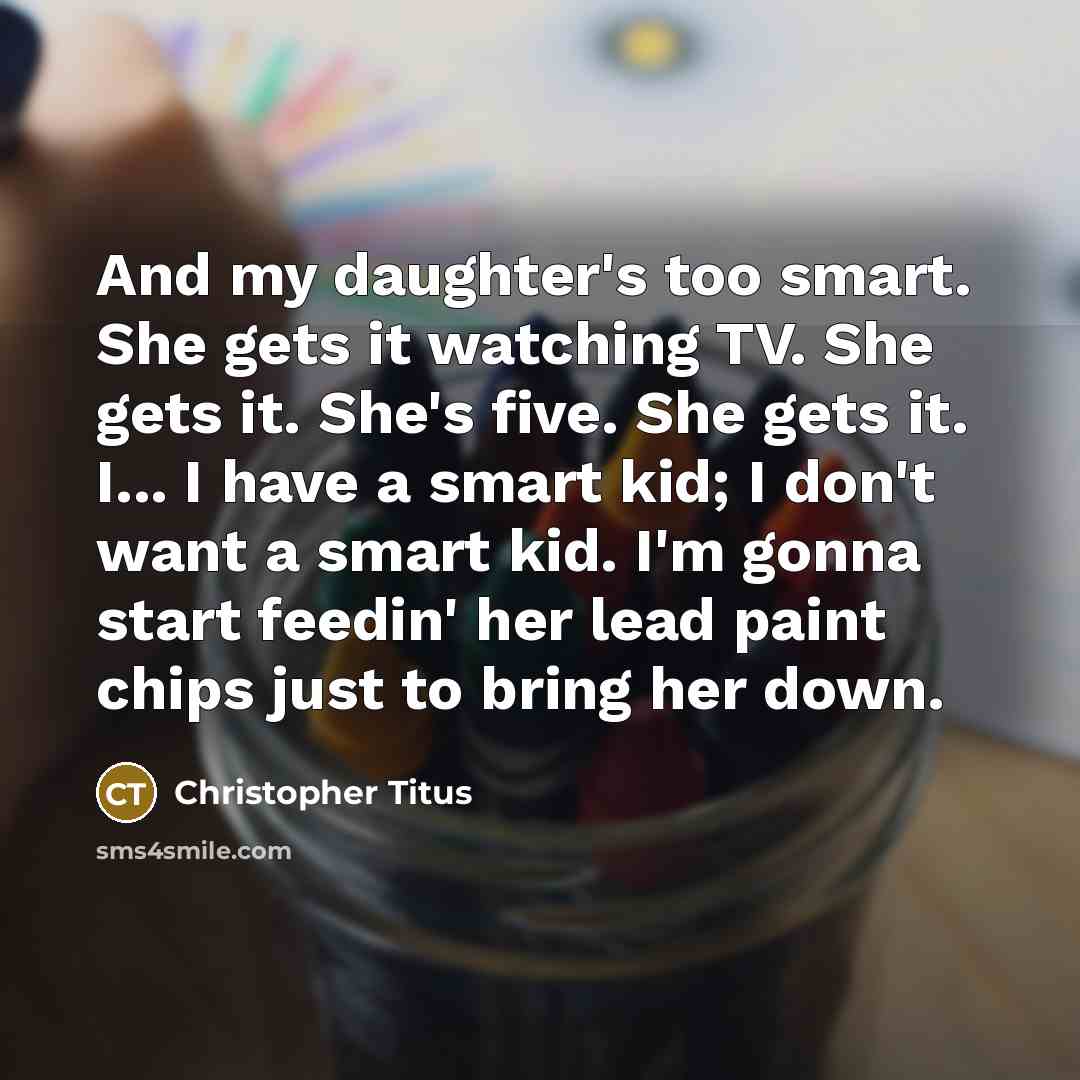 “And my daughter's too smart. She gets it watching TV.…” quote by Christopher Titus
