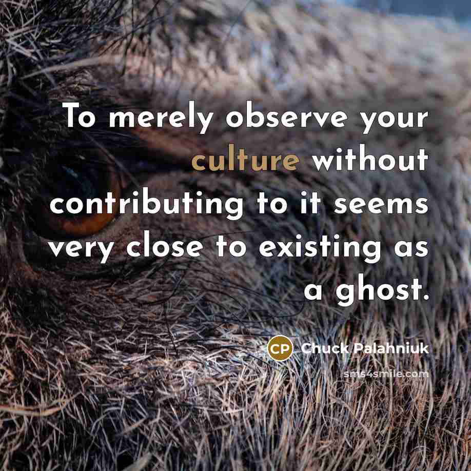 “To merely observe your culture without contributing to it seems…” quote by Chuck Palahniuk