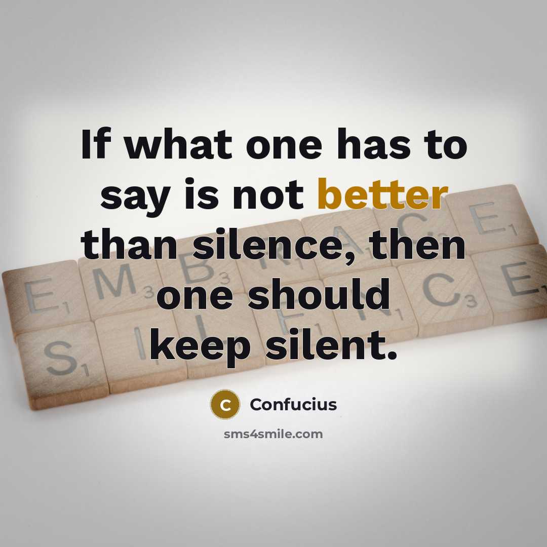 “If what one has to say is not better than silence, then one should keep silent.” quote by Confucius