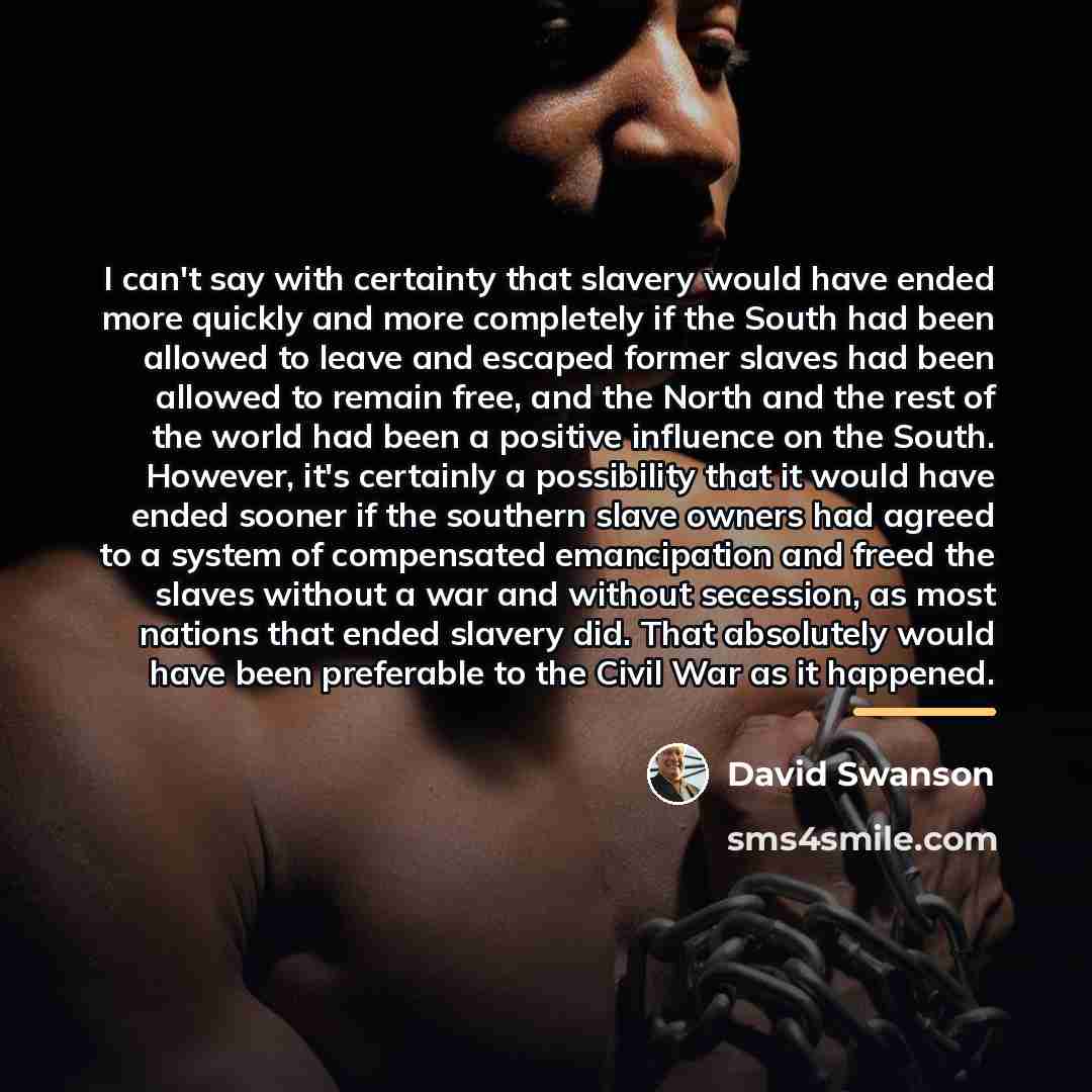 “I can't say with certainty that slavery would have ended…” quote by David Swanson