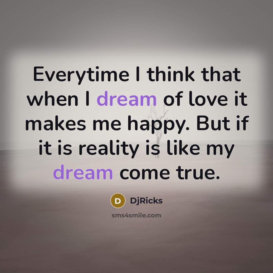 “Everytime I think that when I dream of love it makes me happy. But if it is reality is like my dream come true.” quote by DjRicks