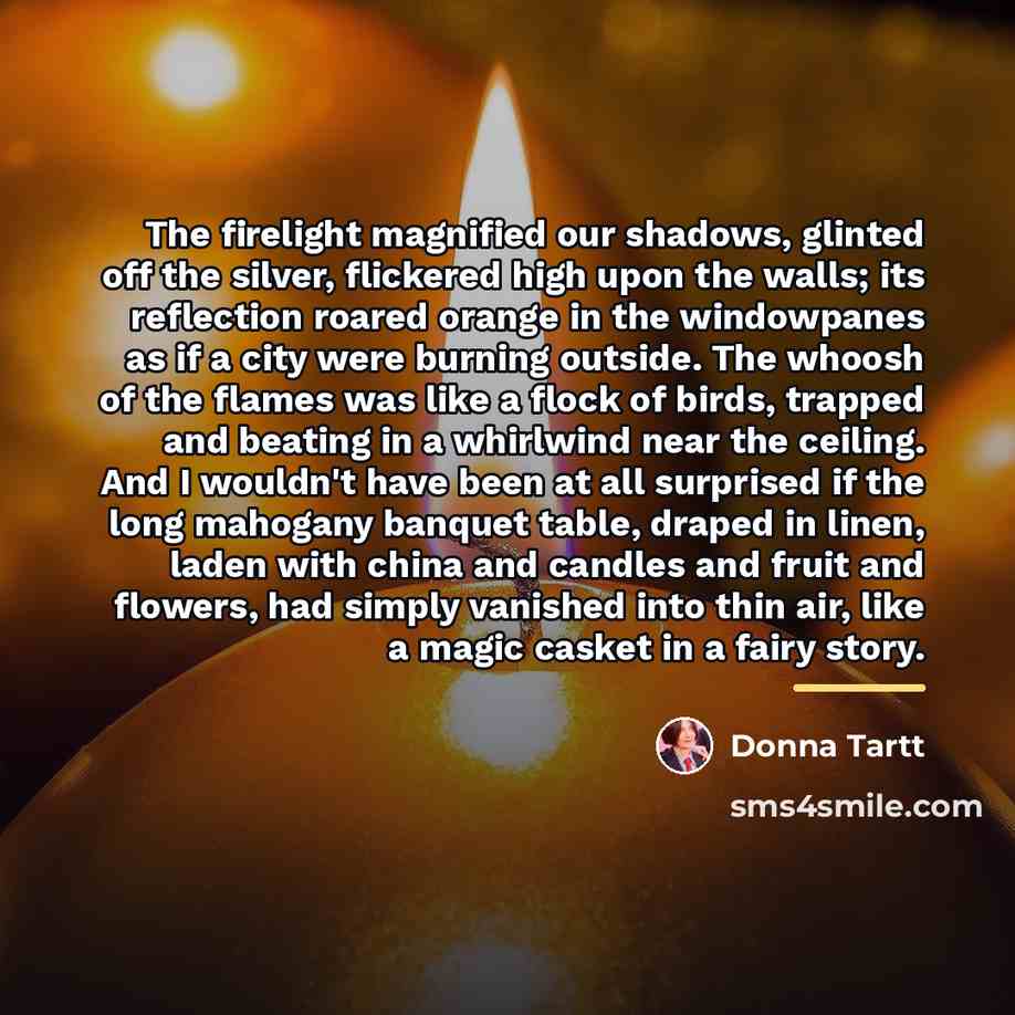 “The firelight magnified our shadows, glinted off the silver, flickered…” quote by Donna Tartt