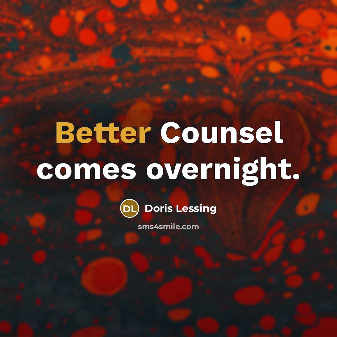 “Better Counsel comes overnight.” quote by Doris Lessing