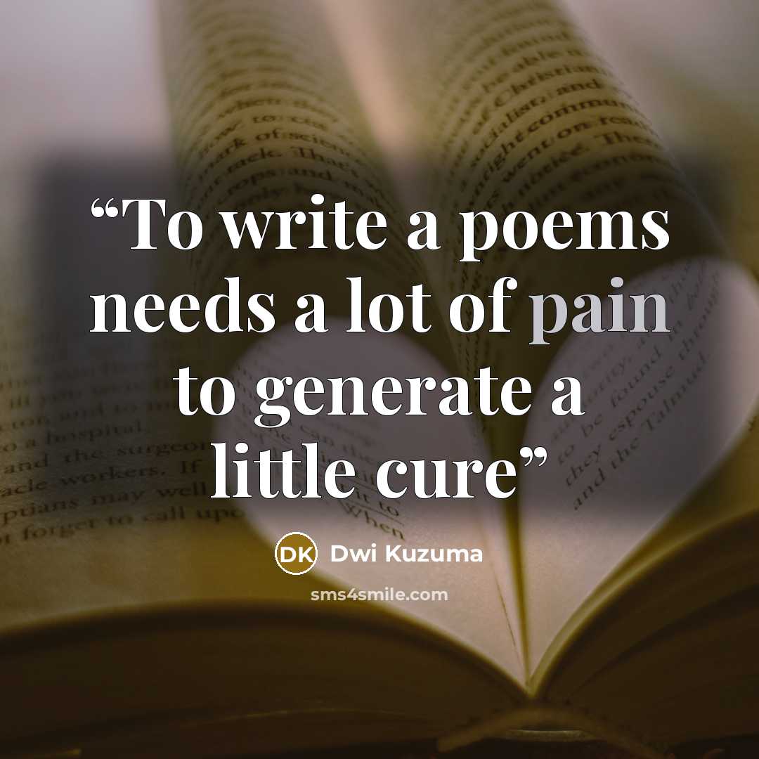 “To write a poems needs a lot of pain to generate a little cure” quote by Dwi Kuzuma