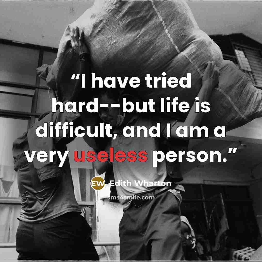 “I have tried hard--but life is difficult, and I am a very useless person.” quote by Edith Wharton