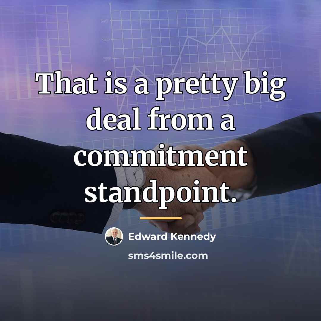 “That is a pretty big deal from a commitment standpoint.…” quote by Edward Kennedy