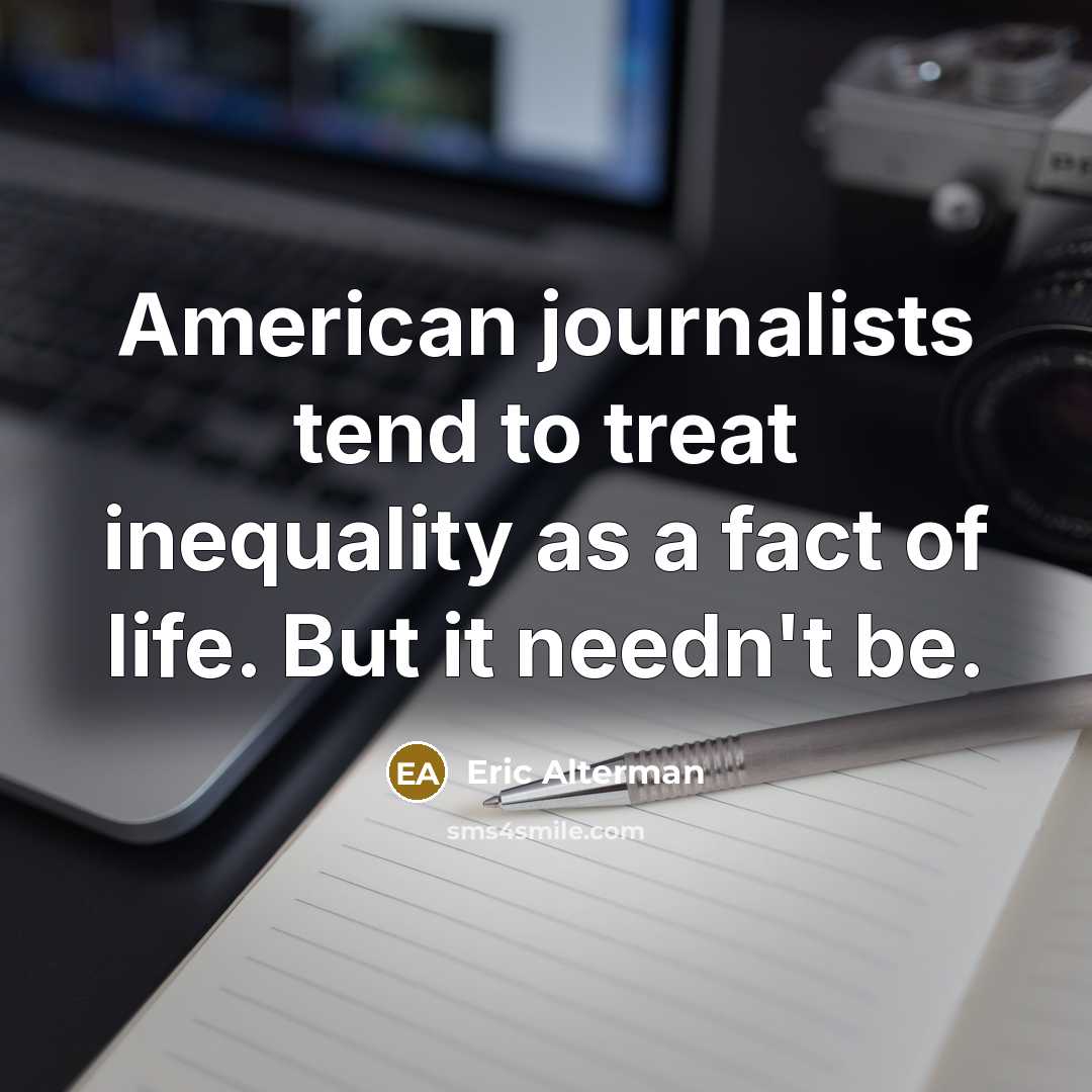 “American journalists tend to treat inequality as a fact of…” quote by Eric Alterman