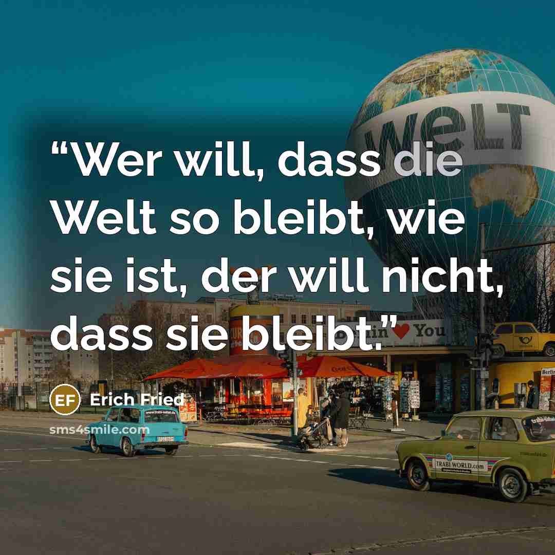 “Wer will, dass die Welt so bleibt, wie sie ist, der will nicht, dass sie bleibt.” quote by Erich Fried