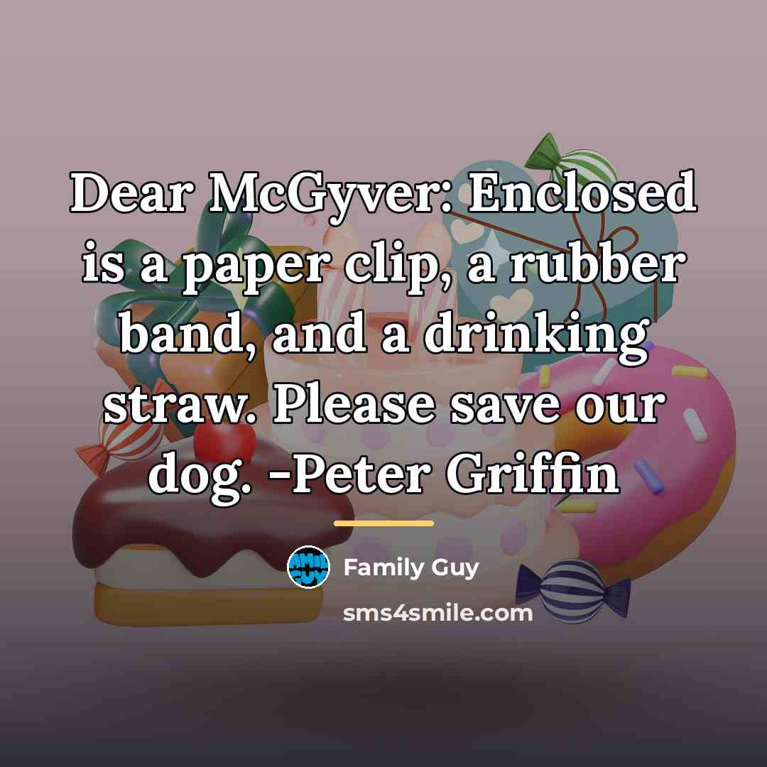 “Dear McGyver: Enclosed is a paper clip, a rubber band,…” quote by Family Guy