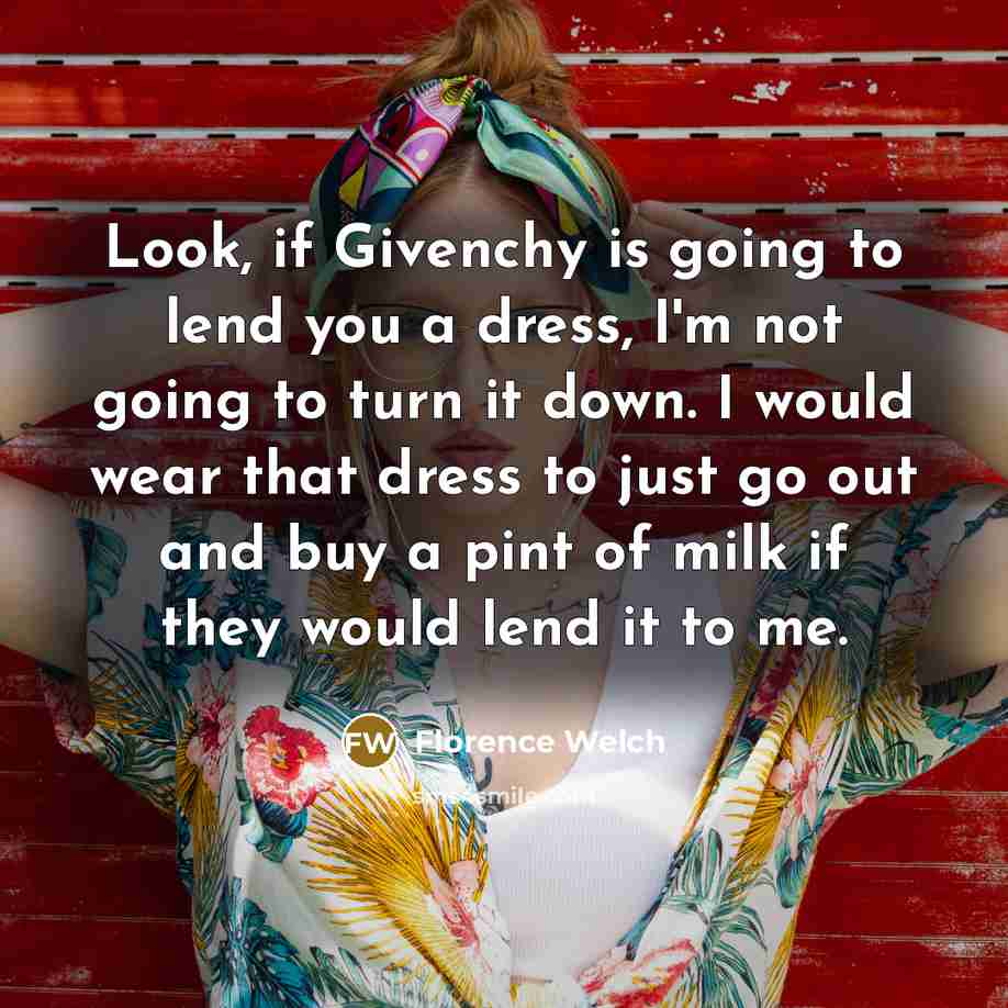 “Look, if Givenchy is going to lend you a dress,…” quote by Florence Welch