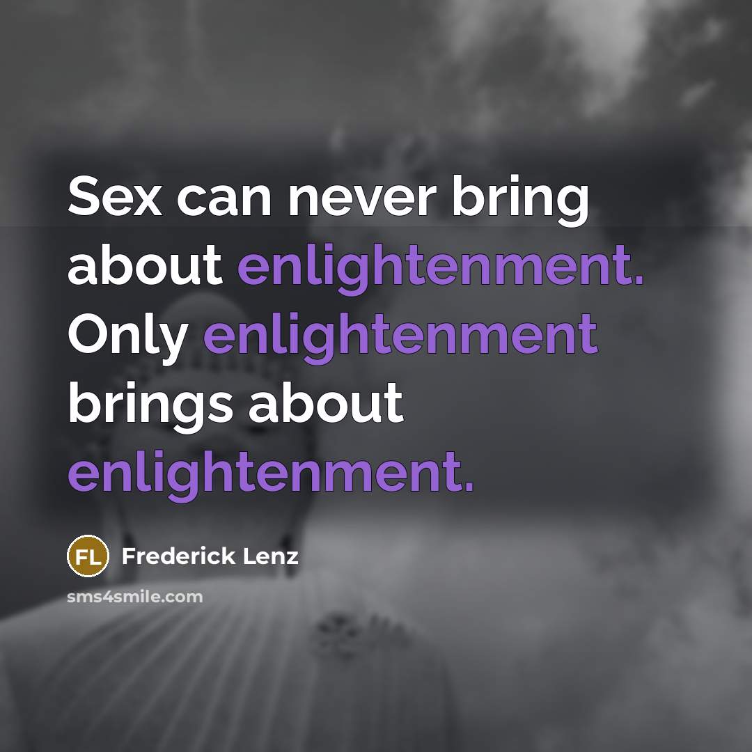 “Sex can never bring about enlightenment. Only enlightenment brings about…” quote by Frederick Lenz