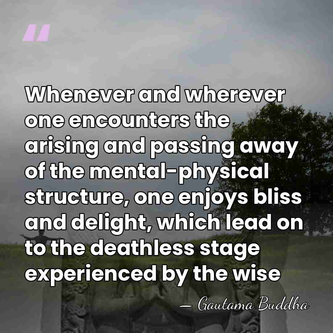 Whenever and wherever one encounters the arising and passing away of the&hellip; - Gautama Buddha