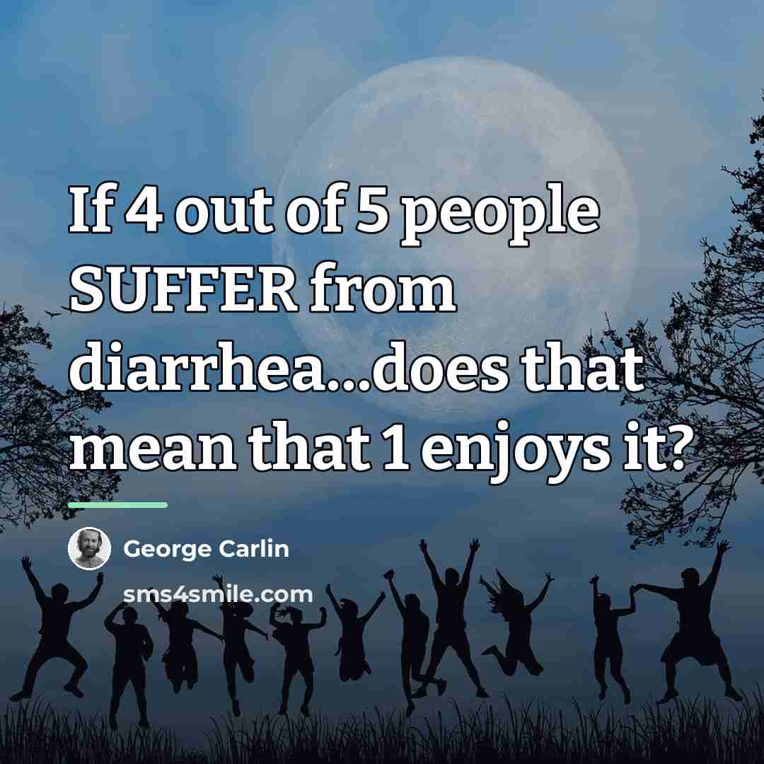 “If 4 out of 5 people SUFFER from diarrhea…does that…” quote by George Carlin