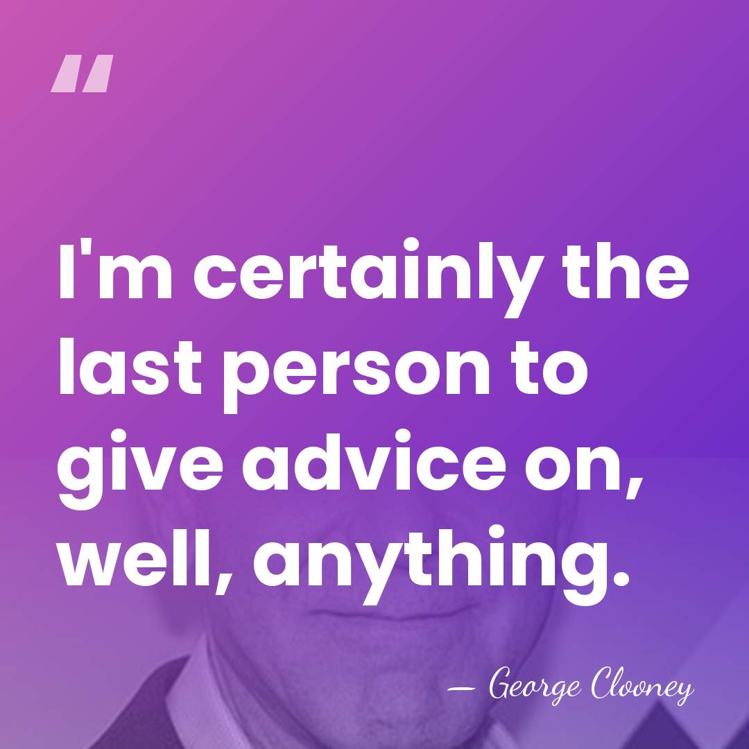 I'm certainly the last person to give advice on, well, anything. - George Clooney