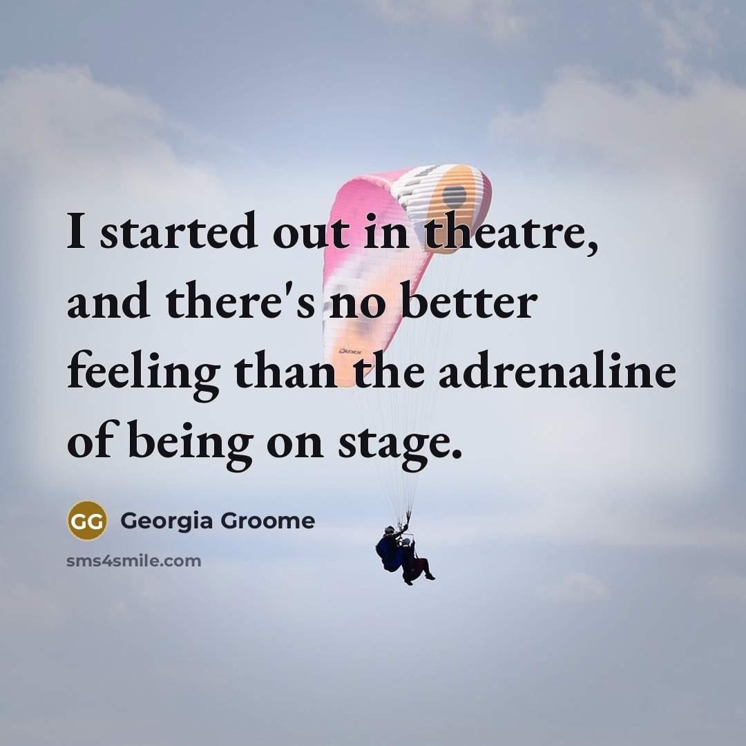 “I started out in theatre, and there's no better feeling…” quote by Georgia Groome