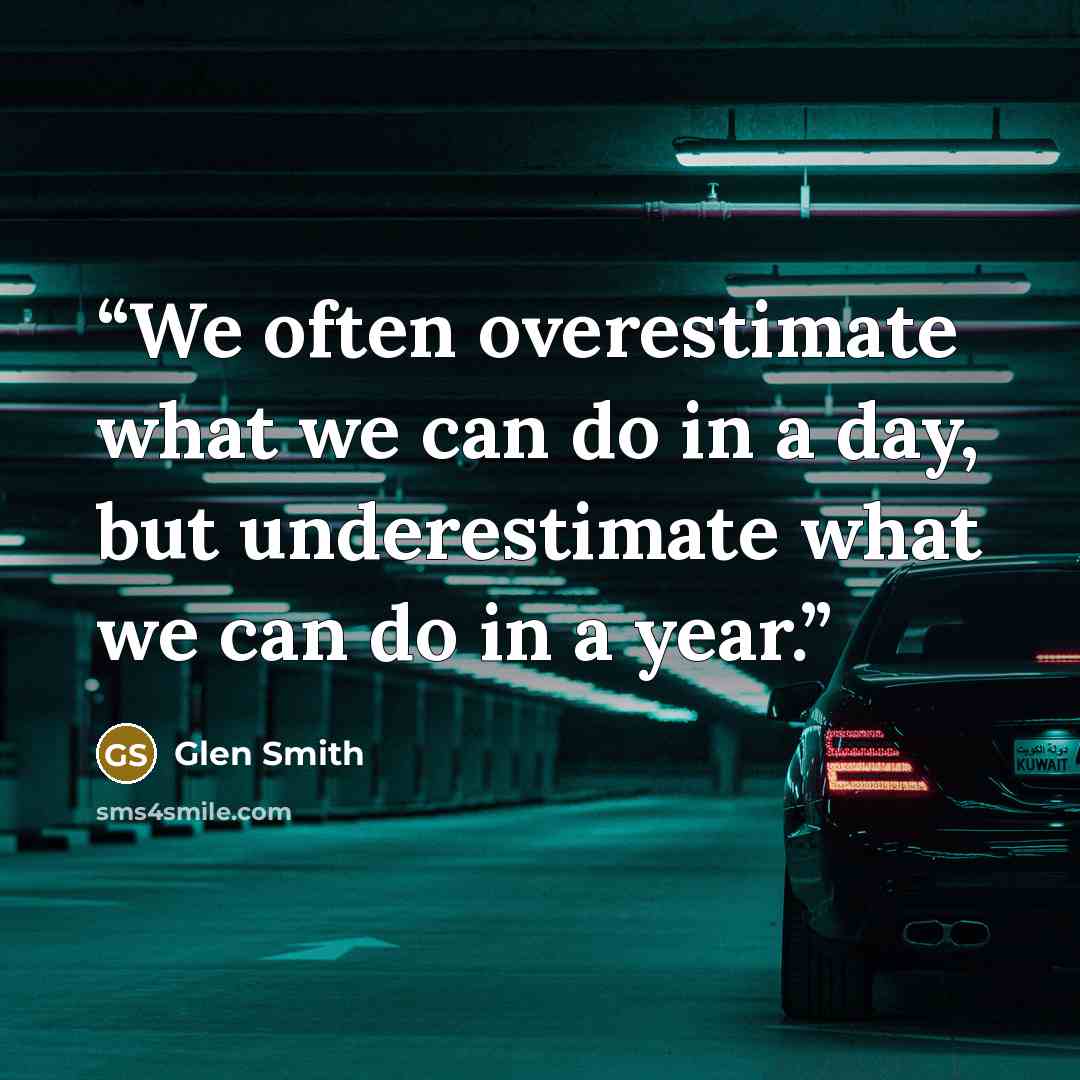 “We often overestimate what we can do in a day, but underestimate what we can do in a year.” quote by Glen Smith
