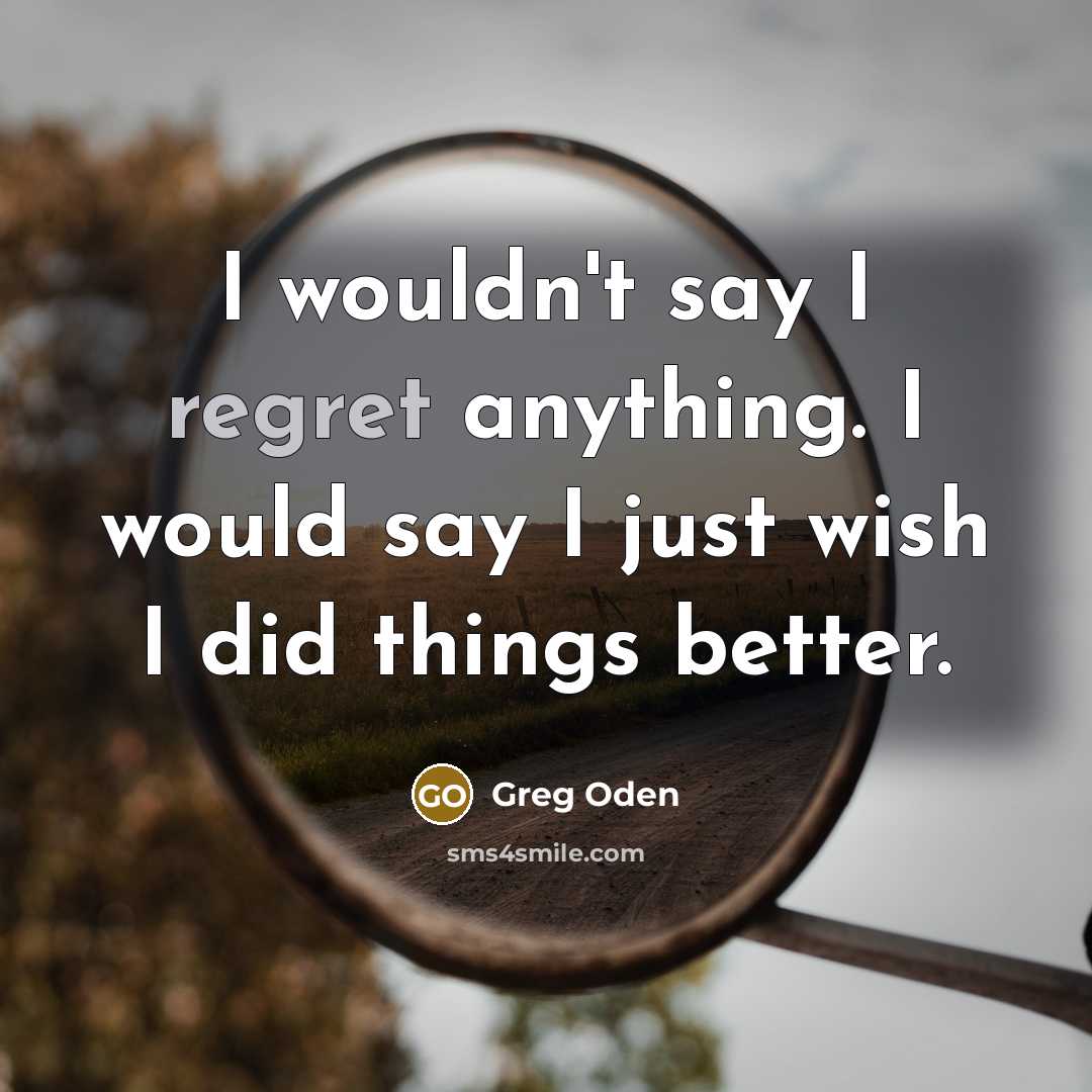 “I wouldn't say I regret anything. I would say I…” quote by Greg Oden