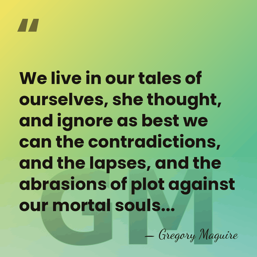 We live in our tales of ourselves, she thought, and ignore as&hellip; - Gregory Maguire