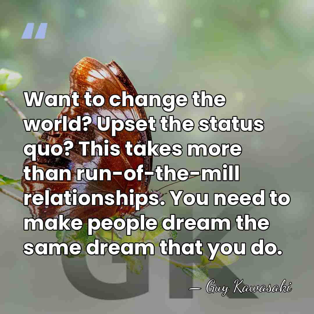 Want to change the world? Upset the status quo? This takes more&hellip; - Guy Kawasaki