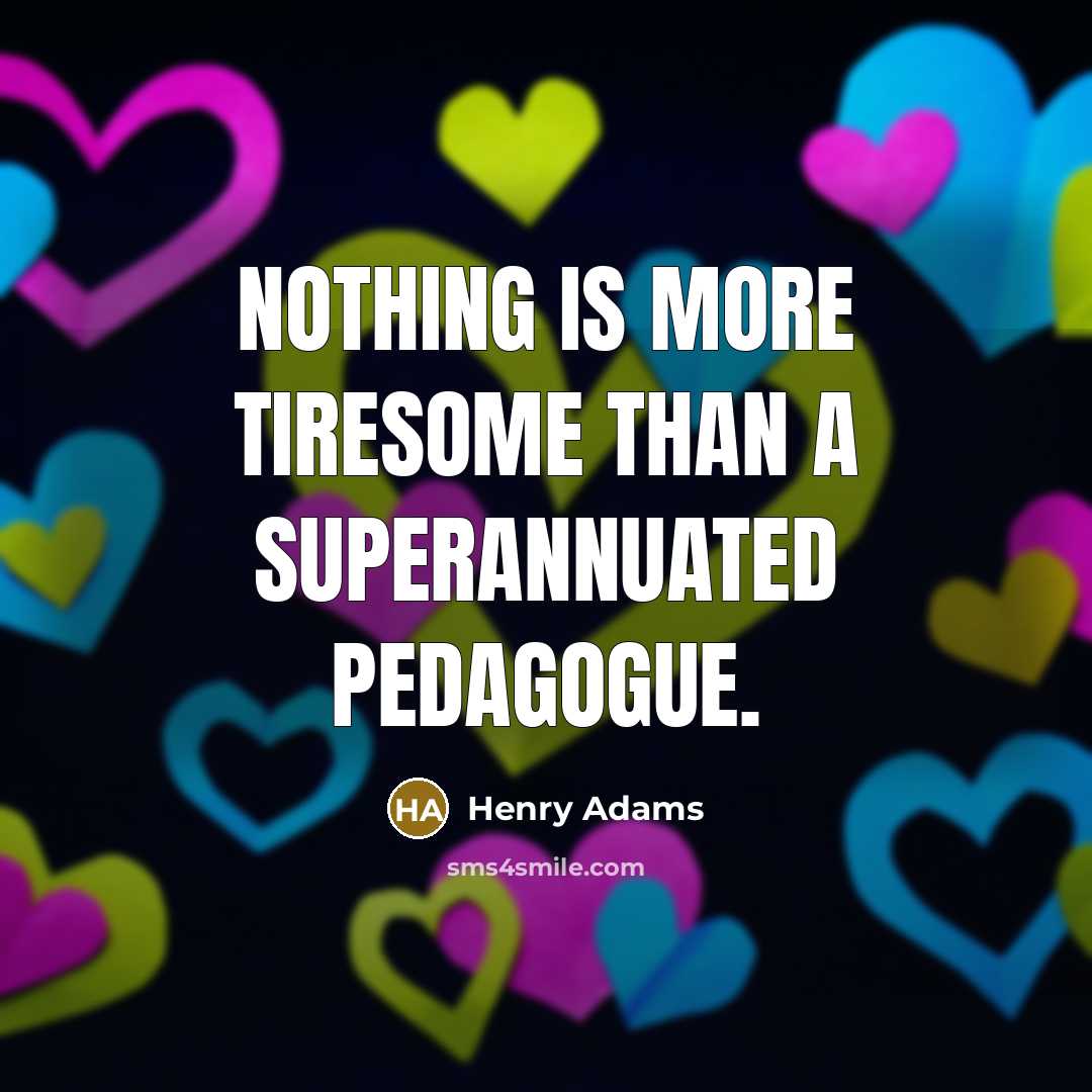 “Nothing is more tiresome than a superannuated pedagogue.…” quote by Henry Adams