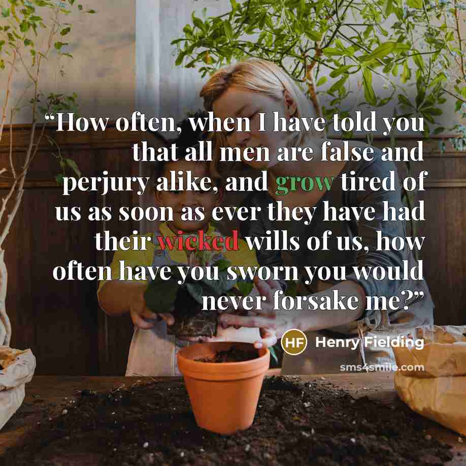 “How often, when I have told you that all men are false and perjury alike, and grow tired of us as soon as ever they have had their wicked wills of us, how often have you sworn you would never forsake me?” quote by Henry Fielding