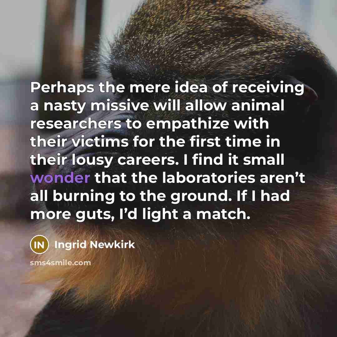 “Perhaps the mere idea of receiving a nasty missive will…” quote by Ingrid Newkirk