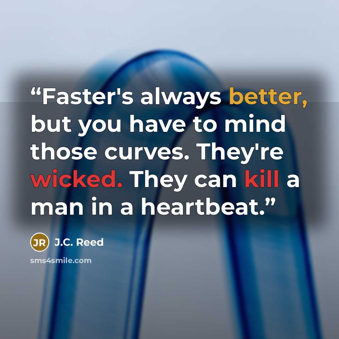 “Faster's always better, but you have to mind those curves. They're wicked. They can kill a man in a heartbeat.” quote by J.C. Reed