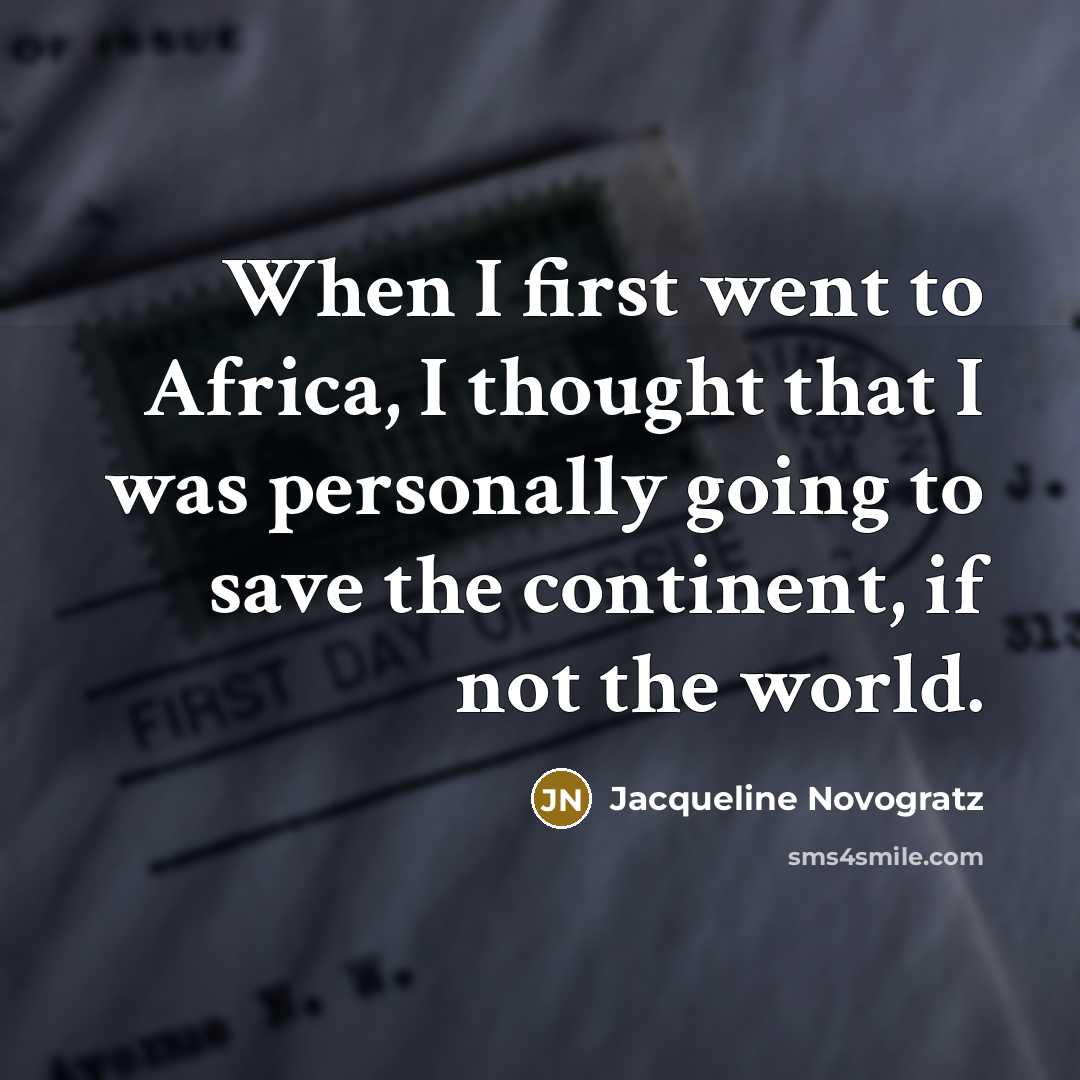“When I first went to Africa, I thought that I was personally going to save the continent, if not the world.” quote by Jacqueline Novogratz