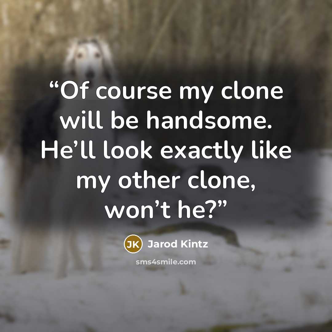 “Of course my clone will be handsome. He’ll look exactly like my other clone, won’t he?” quote by Jarod Kintz
