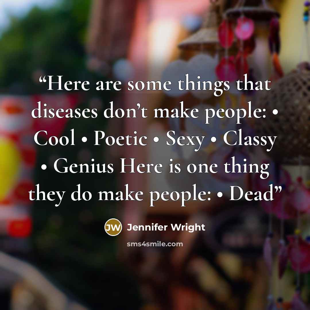 “Here are some things that diseases don’t make people: • Cool • Poetic • Sexy • Classy • Genius Here is one thing they do make people: • Dead” quote by Jennifer Wright