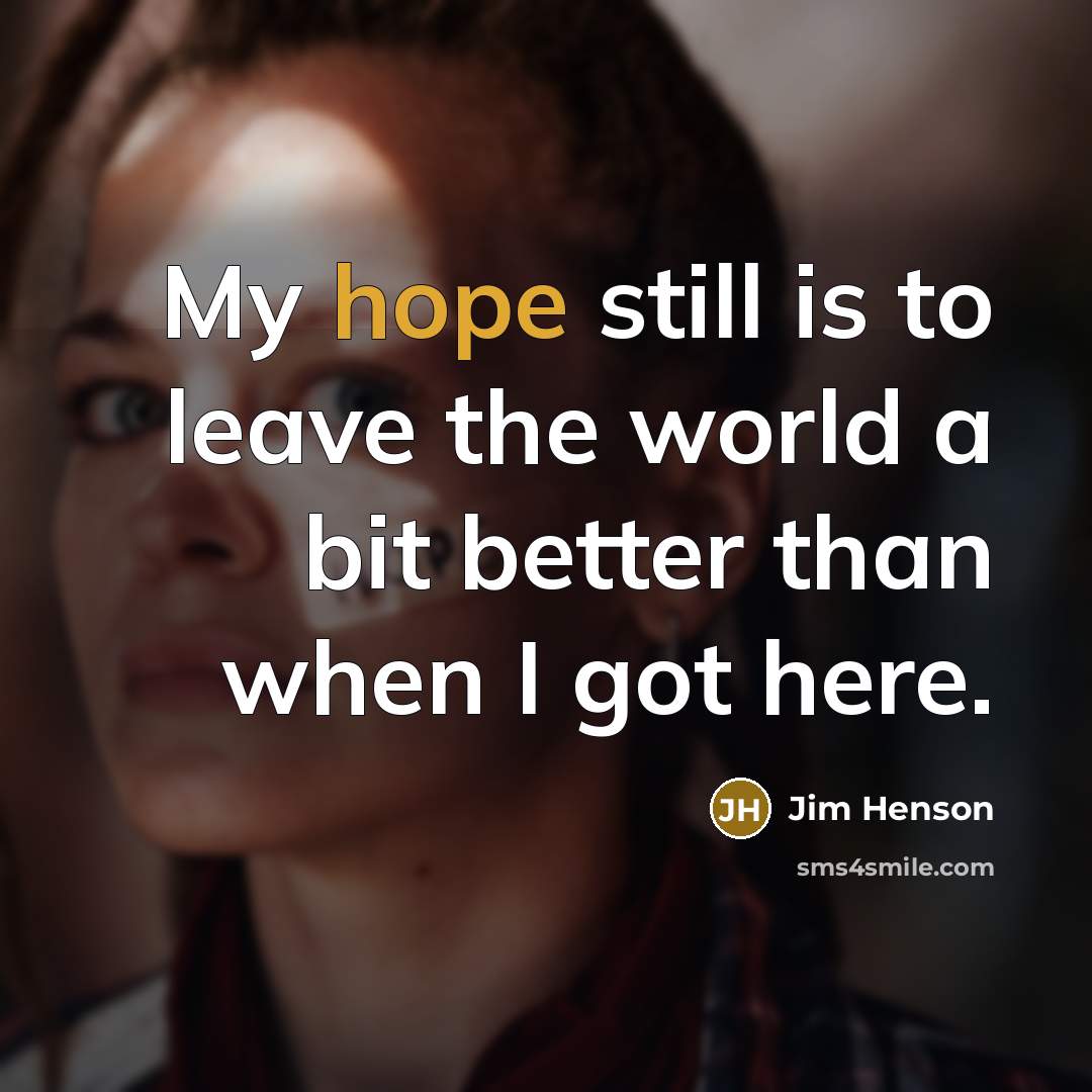“My hope still is to leave the world a bit…” quote by Jim Henson