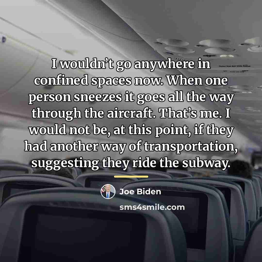 “I wouldn’t go anywhere in confined spaces now. When one…” quote by Joe Biden