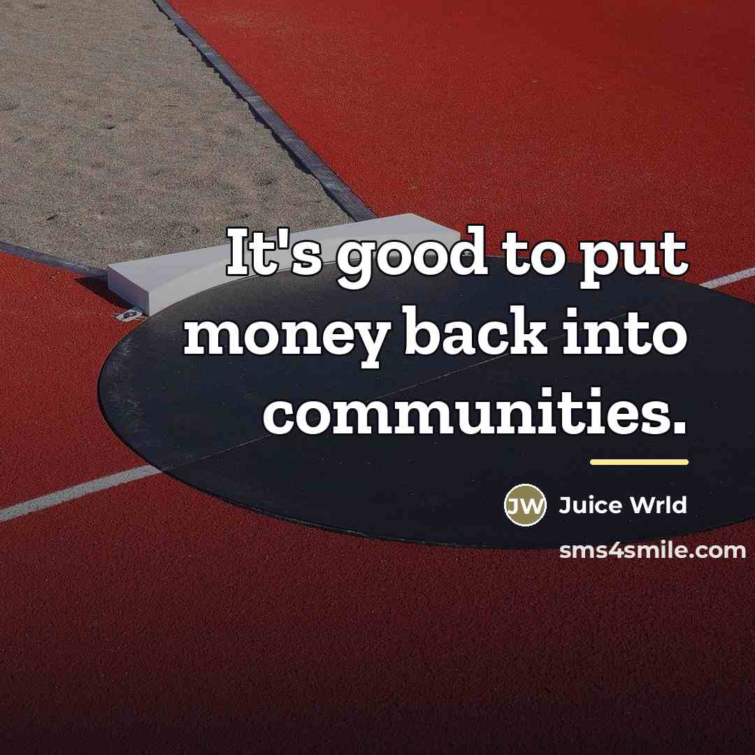 “It's good to put money back into communities.…” quote by Juice Wrld