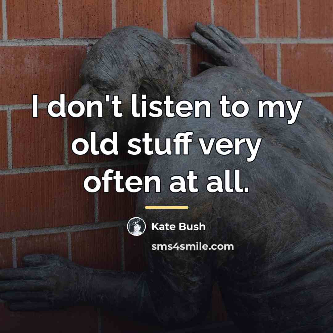 “I don't listen to my old stuff very often at…” quote by Kate Bush