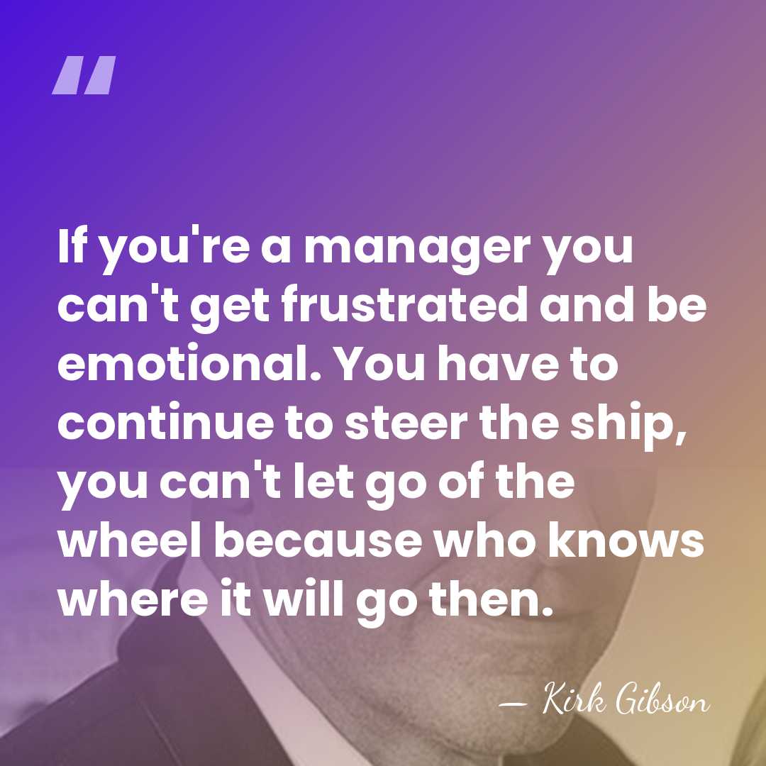 If you're a manager you can't get frustrated and be emotional. You&hellip; - Kirk Gibson