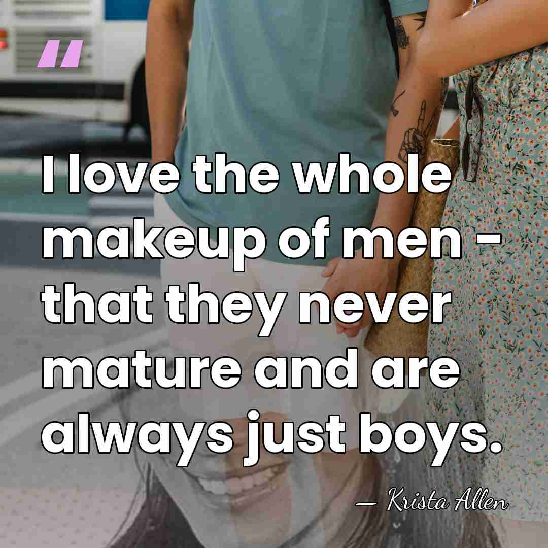 I love the whole makeup of men - that they never mature&hellip; - Krista Allen