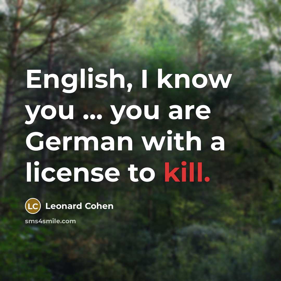 “English, I know you ... you are German with a license to kill.” quote by Leonard Cohen