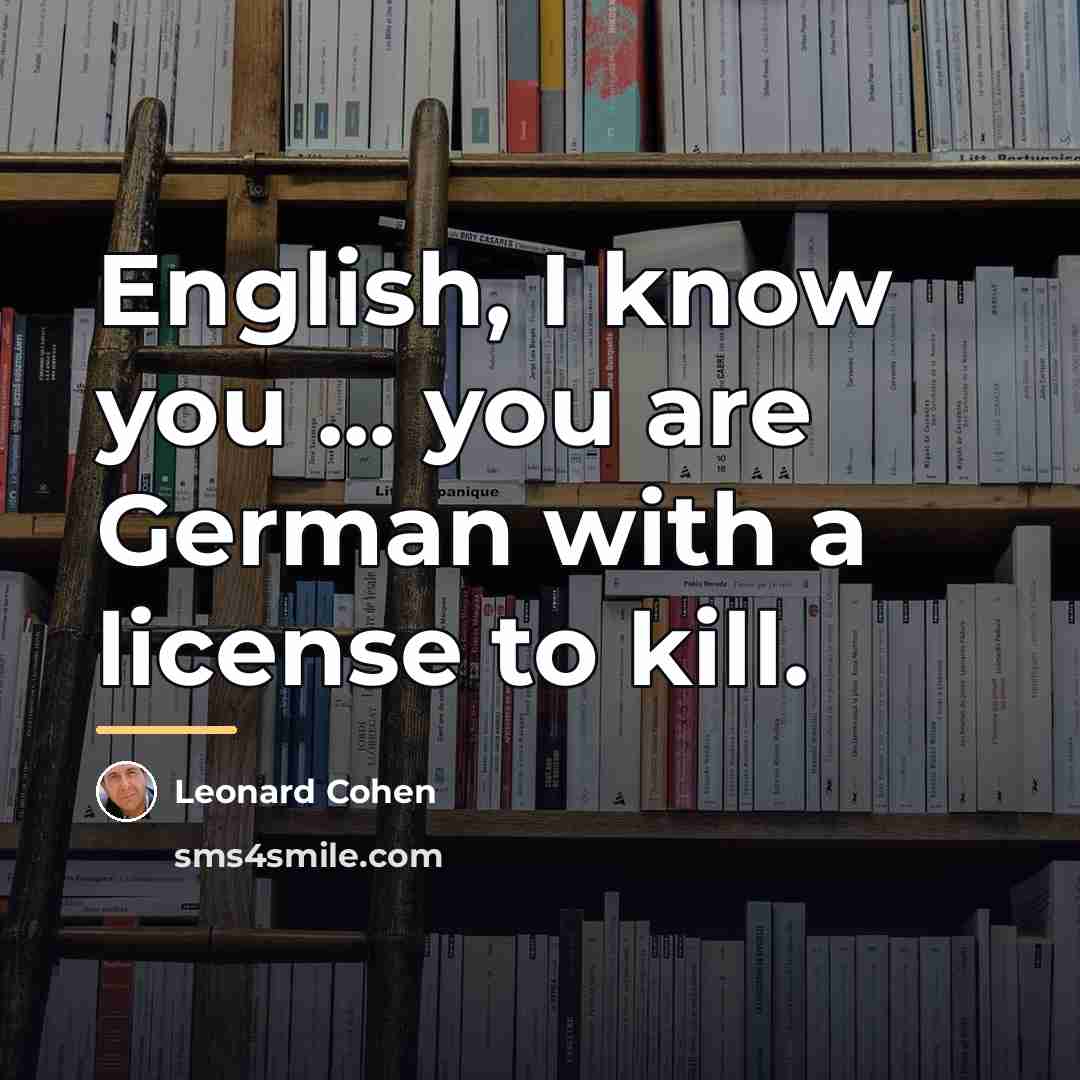 “English, I know you ... you are German with a…” quote by Leonard Cohen