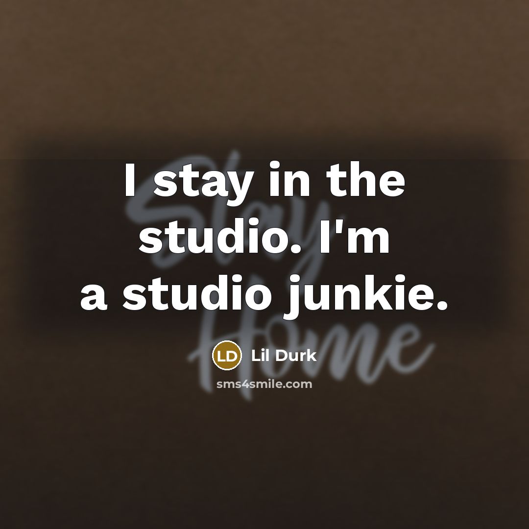 “I stay in the studio. I'm a studio junkie.…” quote by Lil Durk