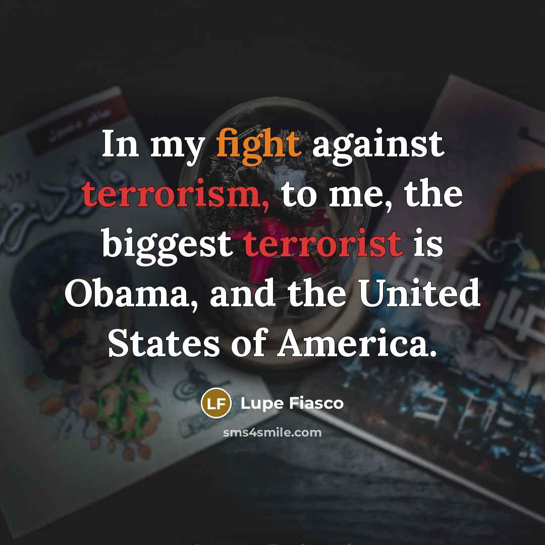 “In my fight against terrorism, to me, the biggest terrorist…” quote by Lupe Fiasco