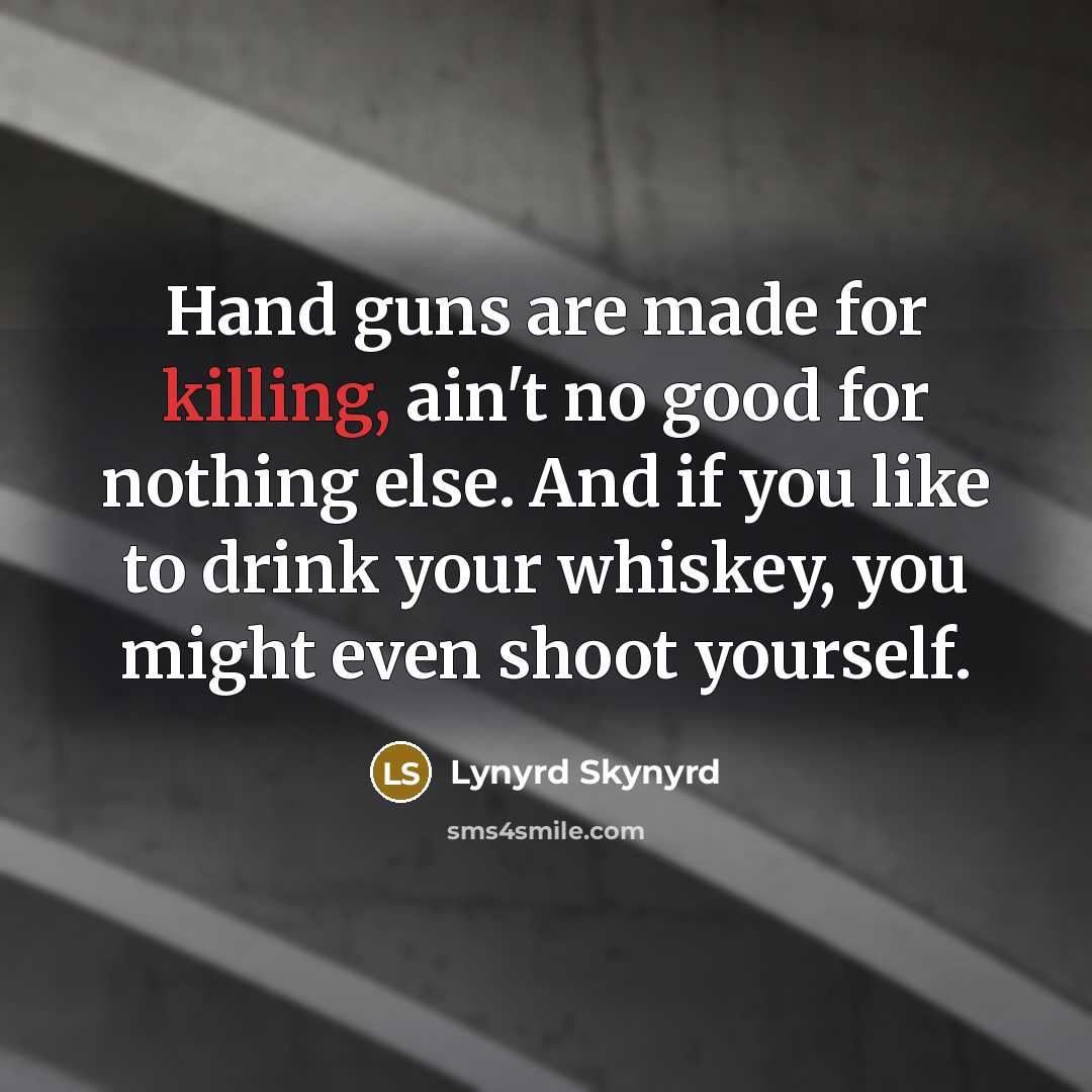 “Hand guns are made for killing, ain't no good for…” quote by Lynyrd Skynyrd